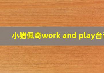 小猪佩奇work and play台词